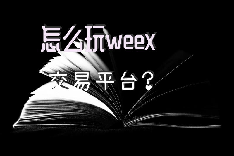 怎么玩weex交易平台？
