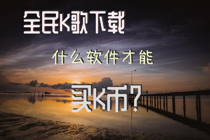全民K歌下载什么软件才能买K币？