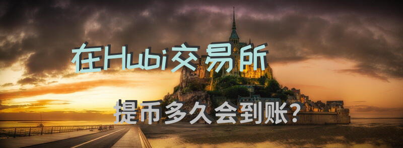 在Hubi交易所提币多久会到账？
